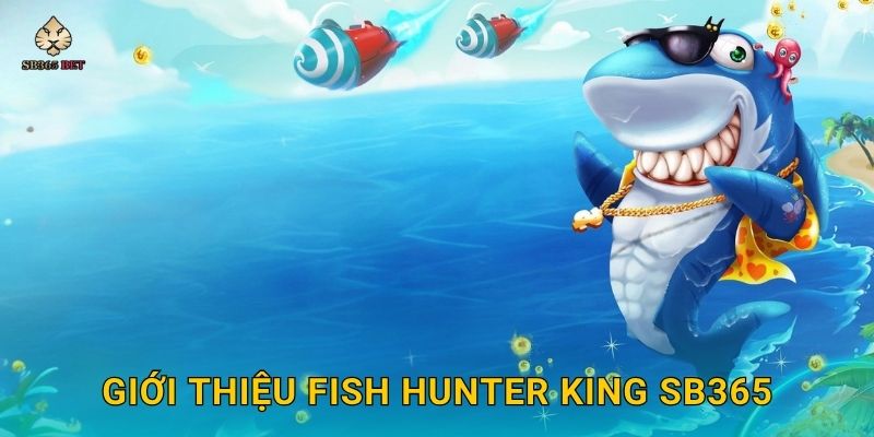 Giới thiệu Fish Hunter King Sb365